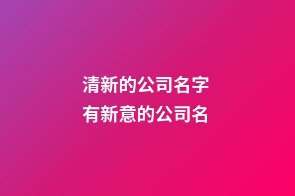 清新的公司名字 有新意的公司名-第1張-公司起名-玄機(jī)派